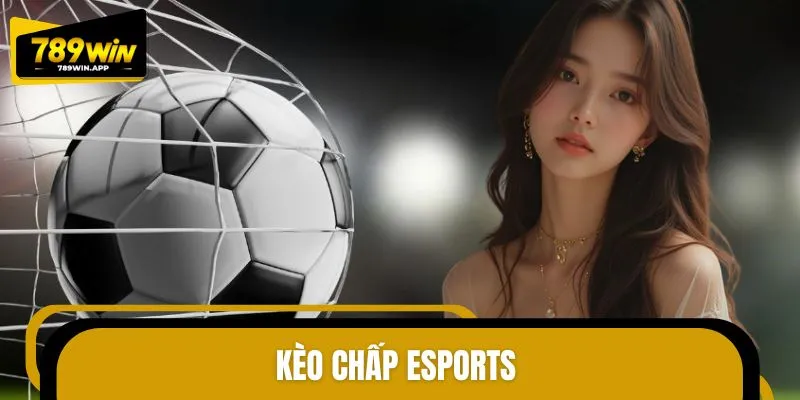 Top Kèo Chấp Esports Được Yêu Thích Trong Cộng Đồng Game Thủ