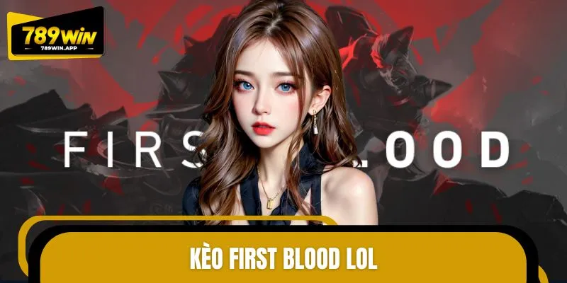 Hướng Dẫn Chơi Kèo First Blood LOL Cho Người Chơi Mới